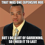 Black man in a suit and tie with a neutral face looks directly into the camera. Top text reads, “That was one expensive hoe.” Bottom text reads, “But I do a lot of gardening, so I need it to last.”