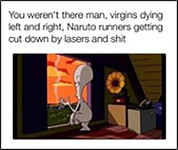 Roger, an alien character from American Dad, looking out a window while smoking a cigarette. Text above reads, “You weren’t there man, virgins dying left and right, Naruto runners getting cut down by lasers and shit.”