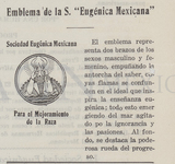 Detail from the Mexican Eugenics Society’s printed bulletin, in which the society’s emblem is described and depicted. The emblem appears within a circle on the left side of the page. Two arms reach upward from out of the sea, each holding a lit torch. Behind them is a large wheel. Above the circled emblem are printed the words “Sociedad Eugénica Mexicana” [Mexican Eugenic Society], and below it “Para el mejoramiento de la raza” [For the improvement of the race].