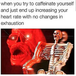 An altered photo of the top half of a skeleton illustration with its mouth open. The head is superimposed in red over the left side of the image, while the skeleton is blurred. Text above reads, “When you try to caffeinate yourself and just end up increasing your heart rate with no changes in exhaustion.”