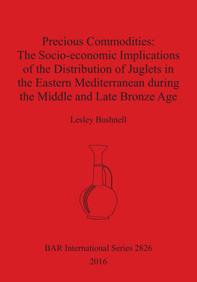 Cover image for Precious Commodities:The Socio-economic Implications of the Distribution of Juglets in the Eastern Mediterranean During the Middle and Late Bronze Age