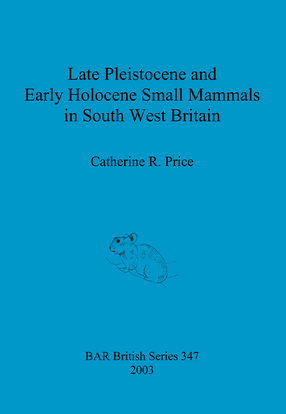 Cover image for Late Pleistocene and Early Holocene Small Mammals in South West Britain: Environmental and taphonomic implications and their role in archaeological research