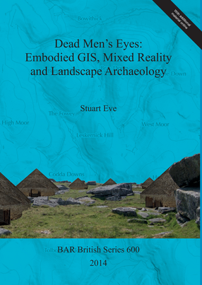 Cover image for Dead Men&#39;s Eyes: Embodied GIS, Mixed Reality and Landscape Archaeology