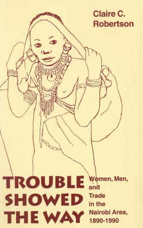 Cover image for Trouble showed the way: women, men, and trade in the Nairobi area, 1890-1990