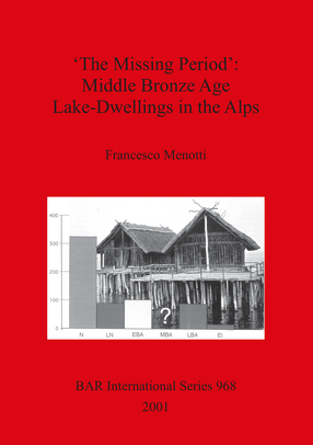 Cover image for &#39;The Missing Period&#39;: Middle Bronze Age Lake-Dwellings in the Alps