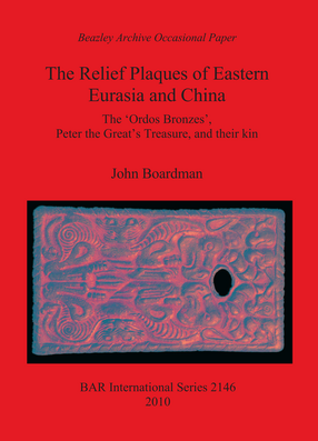 Cover image for The Relief Plaques of Eastern Eurasia and China: The &#39;Ordos Bronzes&#39;, Peter the Great&#39;s Treasure, and their kin