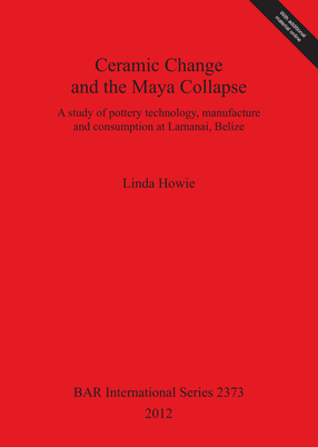 Cover image for Ceramic Change and the Maya Collapse: A study of pottery technology, manufacture and consumption at Lamanai, Belize