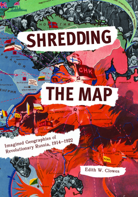 Cover image for Shredding the Map: Imagined Geographies of Revolutionary Russia, 1914–1922