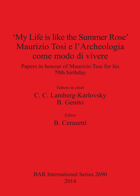 Cover image for &#39;My Life is like the Summer Rose&#39; Maurizio Tosi e l&#39;Archeologia come modo di vivere: Papers in honour of Maurizio Tosi for his 70th birthday