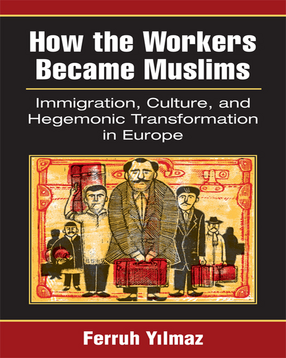 Cover image for How the Workers Became Muslims: Immigration, Culture, and Hegemonic Transformation in Europe