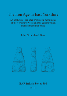 Cover image for The Iron Age in East Yorkshire: An analysis of the later prehistoric monuments of the Yorkshire Wold and the culture which marked their final phase