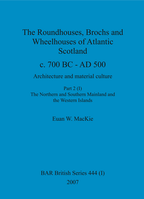 Cover image for The Roundhouses, Brochs and Wheelhouses of Atlantic Scotland c. 700 BC - AD 500: Architecture and material culture. Part 2. The Northern and Southern Mainland and the Western Islands
