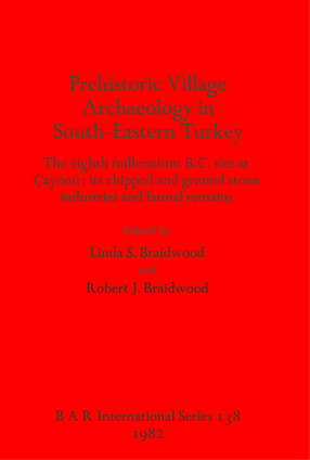 Cover image for Prehistoric Village Archaeology in South-Eastern Turkey: The eighth millennium B.C. site at Çayönü: its chipped and ground stone industries and faunal remains