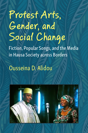 Cover image for Protest Arts, Gender, and Social Change: Fiction, Popular Songs, and the Media in Hausa Society across Borders