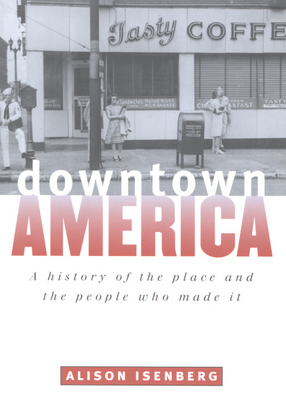 Cover image for Downtown America: a history of the place and the people who made it