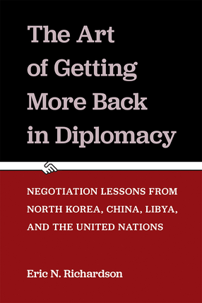 Cover image for The Art of Getting More Back in Diplomacy: Negotiation Lessons from North Korea, China, Libya, and the United Nations