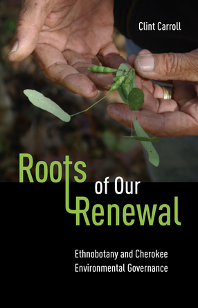 Cover image for Roots of Our Renewal: Ethnobotany and Cherokee Environmental Governance