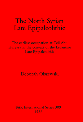 Cover image for The North Syrian Late Epipaleolithic: The earliest occupation at Tell Abu Hureyra in the context of the Levantine Late Epipaleolithic