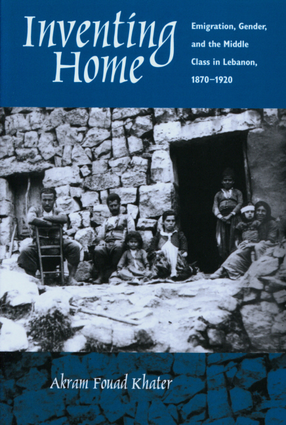 Cover image for Inventing home: emigration, gender, and the middle class in Lebanon, 1870-1920