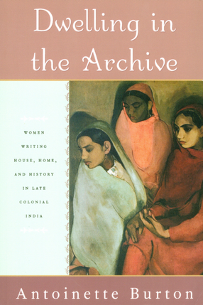 Cover image for Dwelling in the archive: women writing house, home, and history in late colonial India