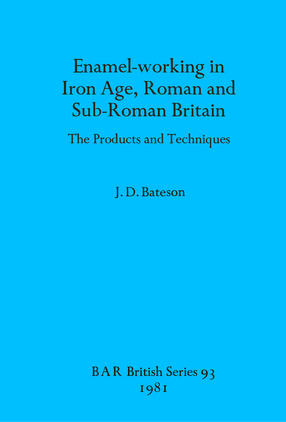 Cover image for Enamel-working in Iron Age, Roman and Sub-Roman Britain: The Products and Techniques