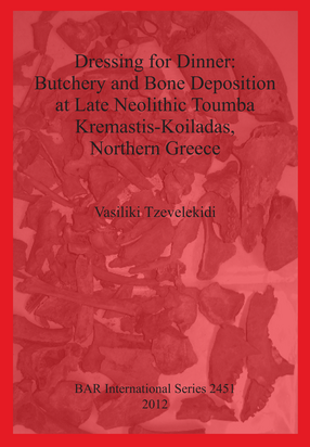 Cover image for Dressing for Dinner: Butchery and Bone Deposition at Late Neolithic Toumba Kremastis-Koiladas, Northern Greece