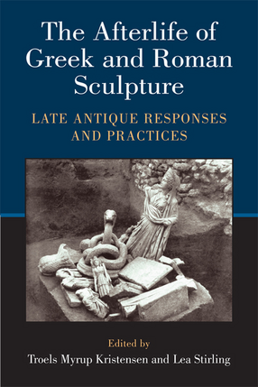 Cover image for The Afterlife of Greek and Roman Sculpture: Late Antique Responses and Practices