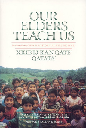 Cover image for Our Elders Teach Us: Maya-Kaqchikel Historical Perspectives