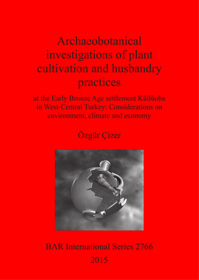 Cover image for Archaeobotanical investigations of plant cultivation and husbandry practices: at the Early Bronze Age settlement Küllüoba in West-Central Turkey: Considerations on environment, climate and economy