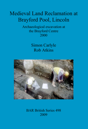 Cover image for Medieval Land Reclamation at Brayford Pool, Lincoln: Archaeological excavation at the Brayford Centre 2000