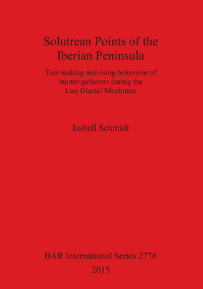 Cover image for Solutrean Points of the Iberian Peninsula: Tool making and using behaviour of hunter-gatherers during the Last Glacial Maximum