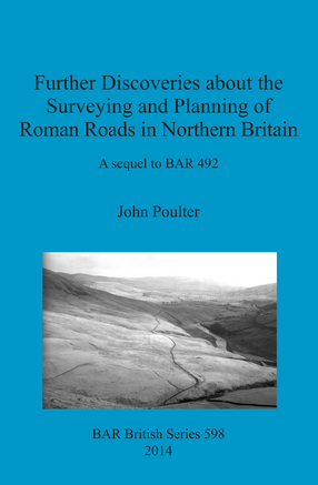 Cover image for Further Discoveries about the Surveying and Planning of Roman Roads in Northern Britain: A sequel to BAR 492