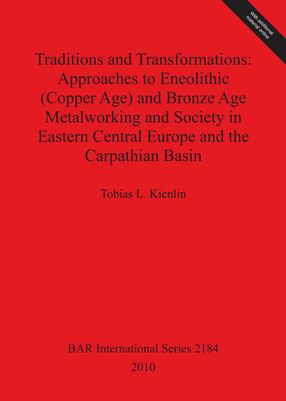 Cover image for Traditions and Transformations: Approaches to Eneolithic (Copper Age) and Bronze Age Metalworking and Society in Eastern Central Europe and the Carpathian Basin