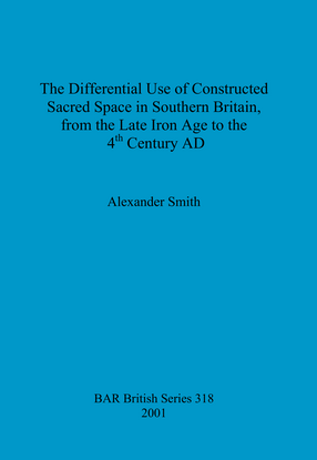 Cover image for The Differential Use of Constructed Sacred Space in Southern Britain, from the Late Iron Age to the 4th Century AD