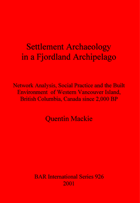 Cover image for Settlement Archaeology in a Fjordland Archipelago: Network Analysis, Social Practice and the Built Environment of Western Vancouver Island, British Columbia, Canada since 2,000 BP