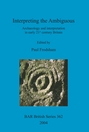 Cover image for Interpreting the Ambiguous: Archaeology and interpretation in early 21st century Britain. Proceedings of a session from the 2001 Institute of Field Archaeologists annual conference, held at the University of Newcastle upon Tyne