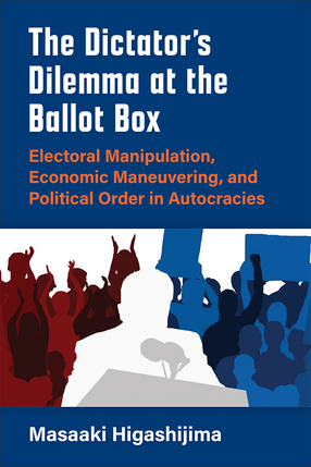 Cover image for The Dictator&#39;s Dilemma at the Ballot Box: Electoral Manipulation, Economic Maneuvering, and Political Order in Autocracies