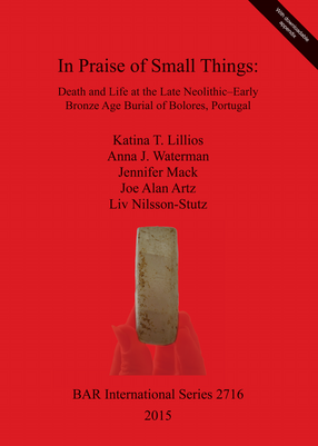 Cover image for In Praise of Small Things: Death and Life at the Late Neolithic-Early Bronze Age Burial of Bolores, Portugal