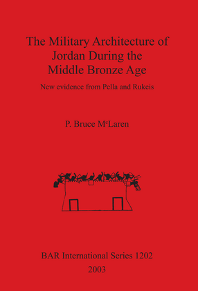 Cover image for The Military Architecture of Jordan During the Middle Bronze Age: New evidence from Pella and Rukeis
