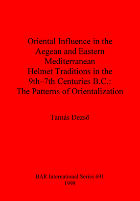 Cover image for Oriental Influence in the Aegean and Eastern Mediterranean Helmet Traditions in the 9th-7th Centuries B.C.: The Patterns of Orientalization