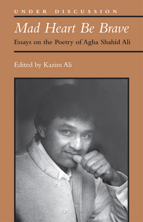 Cover image for Mad Heart Be Brave: Essays on the Poetry of Agha Shahid Ali