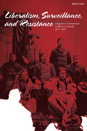 Cover image for Liberalism, Surveillance, and Resistance: Indigenous Communities in Western Canada, 1877-1927