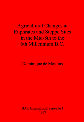 Cover image for Agricultural Changes at Euphrates and Steppe Sites in the Mid-8th to the 6th Millennium B.C.