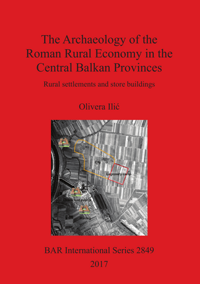 Cover image for The Archaeology of the Roman Rural Economy in the Central Balkan Provinces: Rural settlements and store buildings