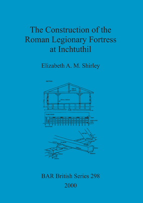 Cover image for The Construction of the Roman Legionary Fortress at Inchtuthil