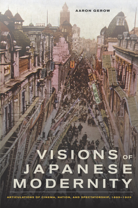 Cover image for Visions of Japanese modernity: articulations of cinema, nation, and spectatorship, 1895-1925
