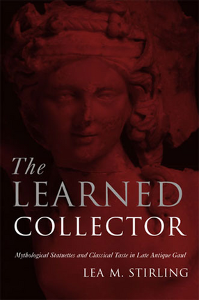 Cover image for The Learned Collector: Mythological Statuettes and Classical Taste in Late Antique Gaul
