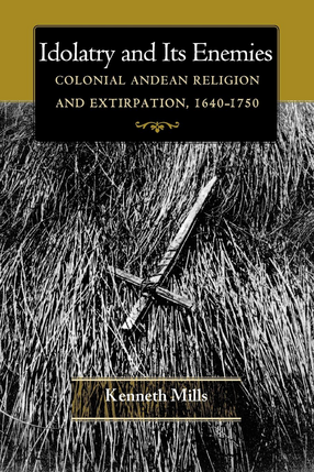 Cover image for Idolatry and Its Enemies: Colonial Andean Religion and Extirpation, 1640-1750