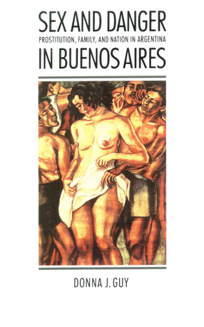 Cover image for Sex &amp; danger in Buenos Aires: prostitution, family, and nation in Argentina