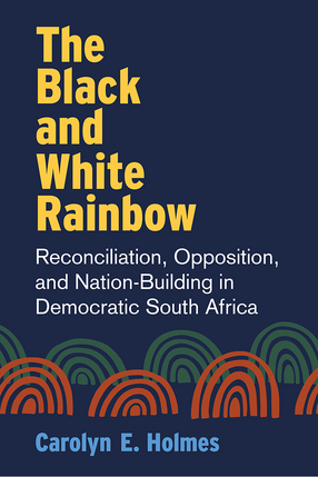Cover image for The Black and White Rainbow: Reconciliation, Opposition, and Nation-Building in Democratic South Africa